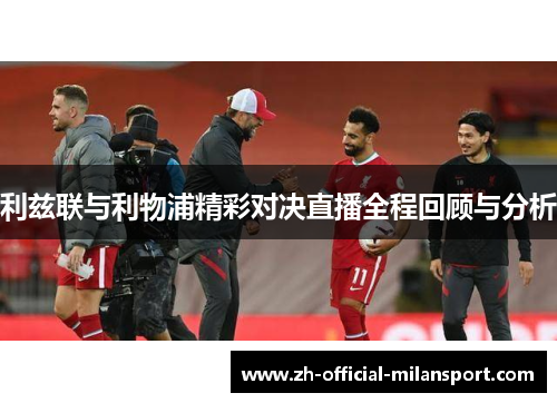 利兹联与利物浦精彩对决直播全程回顾与分析
