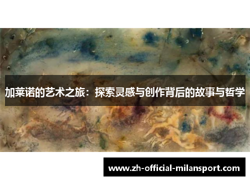 加莱诺的艺术之旅：探索灵感与创作背后的故事与哲学