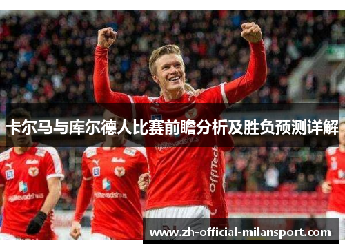 卡尔马与库尔德人比赛前瞻分析及胜负预测详解
