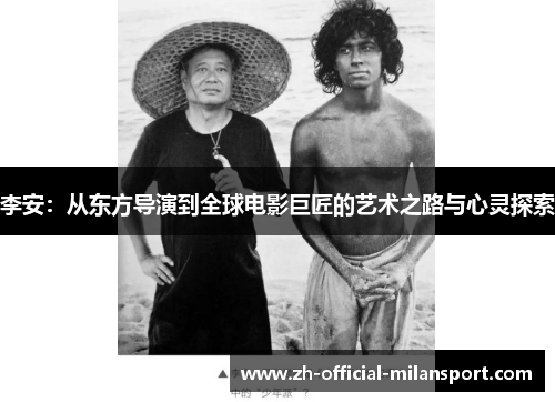 李安：从东方导演到全球电影巨匠的艺术之路与心灵探索